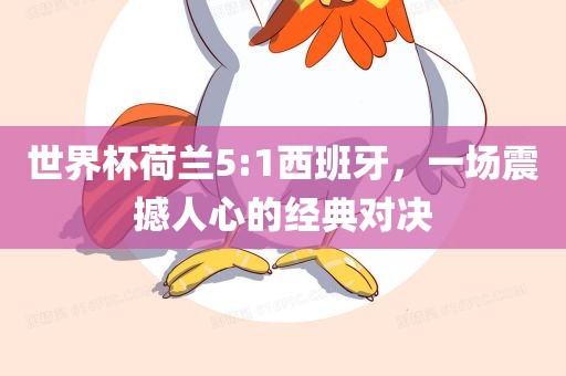 世界杯荷兰5:1西班牙，一场震撼人心的经典对决