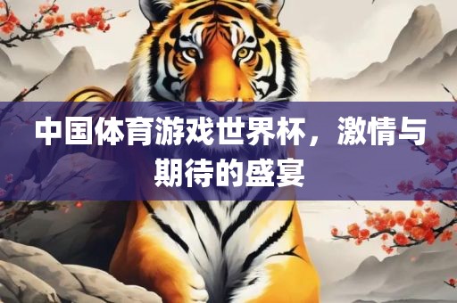 中国体育游戏世界杯，激情与期待的盛宴