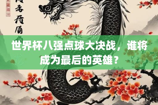 世界杯八强点球大决战，谁将成为最后的英雄？
