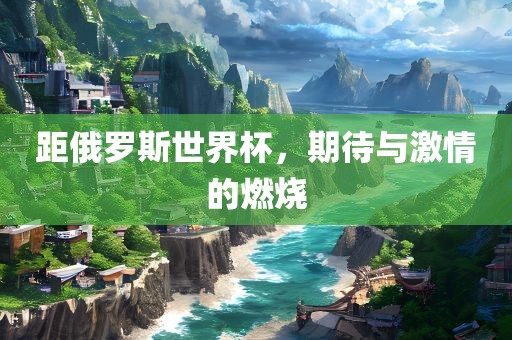 距俄罗斯世界杯，期待与激情的燃烧