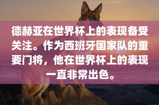 德赫亚在世界杯上的表现备受关注。作为西班牙国家队的重要门将，他在世界杯上的表现一直非常出色。