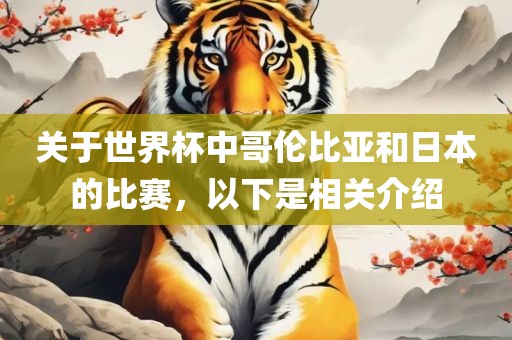关于世界杯中哥伦比亚和日本的比赛，以下是相关介绍