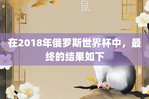 在2018年俄罗斯世界杯中，最终的结果如下