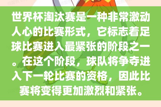 世界杯淘汰赛是一种非常激动人心的比赛形式，它标志着足球比赛进入最紧张的阶段之一。在这个阶段，球队将争夺进入下一轮比赛的资格，因此比赛将变得更加激烈和紧张。