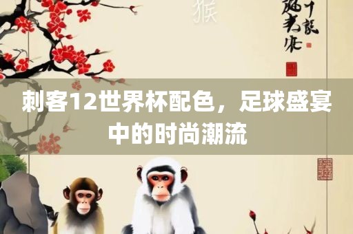 刺客12世界杯配色，足球盛宴中的时尚潮流