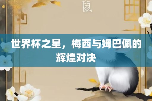 世界杯之星，梅西与姆巴佩的辉煌对决
