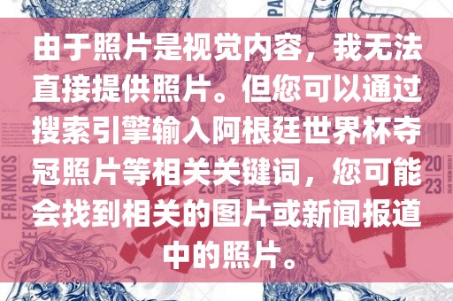 由于照片是视觉内容，我无法直接提供照片。但您可以通过搜索引擎输入阿根廷世界杯夺冠照片等相关关键词，您可能会找到相关的图片或新闻报道中的照片。