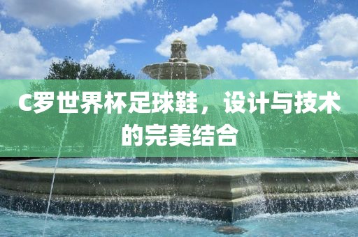 C罗世界杯足球鞋，设计与技术的完美结合