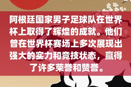阿根廷国家男子足球队在世界杯上取得了辉煌的成就。他们曾在世界杯赛场上多次展现出强大的实力和竞技状态，赢得了许多荣誉和赞誉。