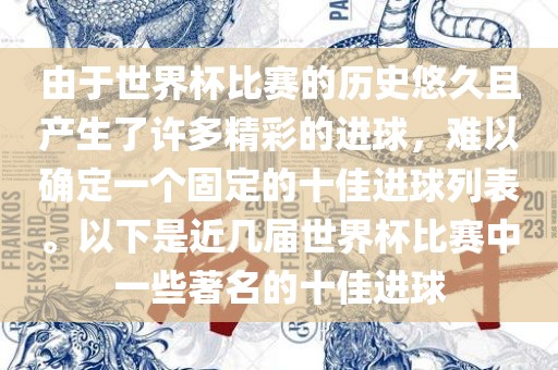 由于世界杯比赛的历史悠久且产生了许多精彩的进球，难以确定一个固定的十佳进球列表。以下是近几届世界杯比赛中一些著名的十佳进球