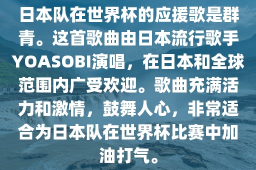 日本队在世界杯的应援歌是群青。这首歌曲由日本流行歌手YOASOBI演唱，在日本和全球范围内广受欢迎。歌曲充满活力和激情，鼓舞人心，非常适合为日本队在世界杯比赛中加油打气。