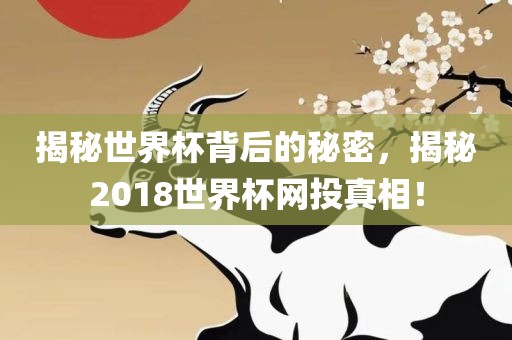 揭秘世界杯背后的秘密，揭秘2018世界杯网投真相！