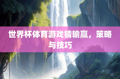 世界杯体育游戏猜输赢，策略与技巧