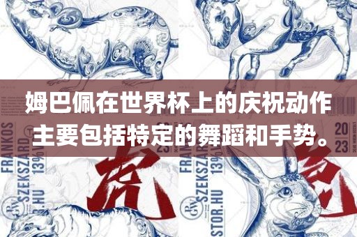 姆巴佩在世界杯上的庆祝动作主要包括特定的舞蹈和手势。