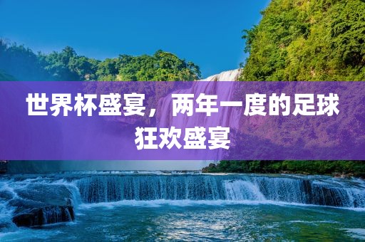 世界杯盛宴，两年一度的足球狂欢盛宴