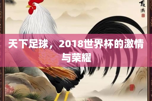 天下足球，2018世界杯的激情与荣耀