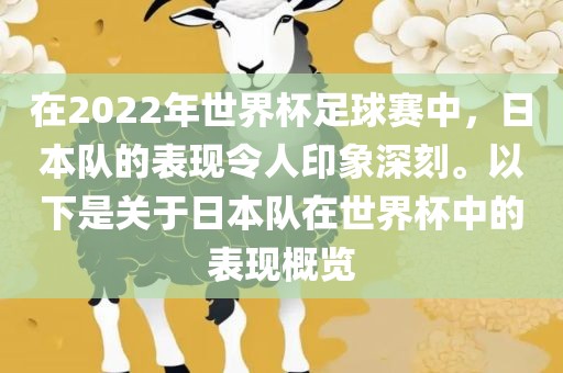 在2022年世界杯足球赛中，日本队的表现令人印象深刻。以下是关于日本队在世界杯中的表现概览