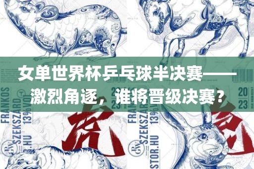 女单世界杯乒乓球半决赛——激烈角逐，谁将晋级决赛？