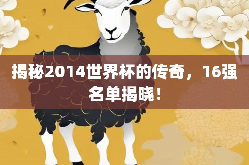 揭秘2014世界杯的传奇，16强名单揭晓！