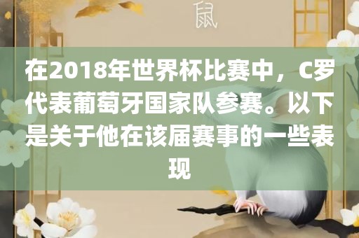 在2018年世界杯比赛中，C罗代表葡萄牙国家队参赛。以下是关于他在该届赛事的一些表现
