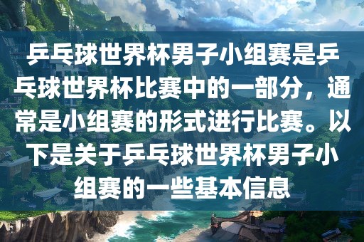 乒乓球世界杯男子小组赛是乒乓球世界杯比赛中的一部分，通常是小组赛的形式进行比赛。以下是关于乒乓球世界杯男子小组赛的一些基本信息