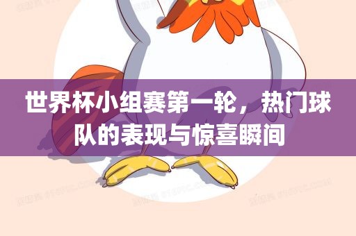 世界杯小组赛第一轮，热门球队的表现与惊喜瞬间