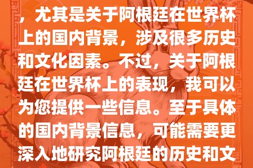 关于阿根廷在世界杯上的表现，尤其是关于阿根廷在世界杯上的国内背景，涉及很多历史和文化因素。不过，关于阿根廷在世界杯上的表现，我可以为您提供一些信息。至于具体的国内背景信息，可能需要更深入地研究阿根廷的历史和文化。