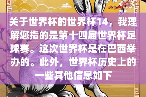 关于世界杯的世界杯14，我理解您指的是第十四届世界杯足球赛。这次世界杯是在巴西举办的。此外，世界杯历史上的一些其他信息如下