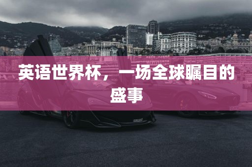 英语世界杯，一场全球瞩目的盛事