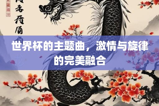 世界杯的主题曲，激情与旋律的完美融合