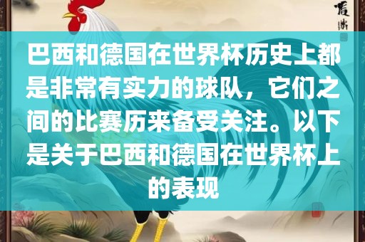 巴西和德国在世界杯历史上都是非常有实力的球队，它们之间的比赛历来备受关注。以下是关于巴西和德国在世界杯上的表现