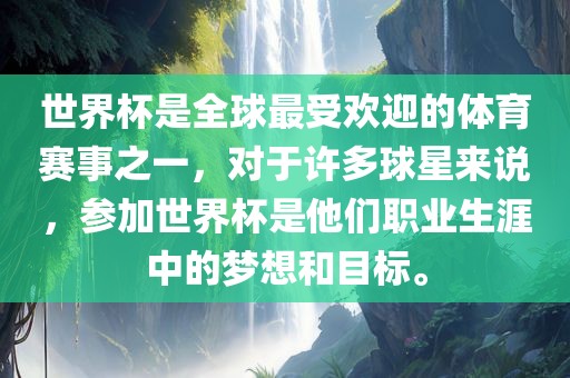 世界杯是全球最受欢迎的体育赛事之一，对于许多球星来说，参加世界杯是他们职业生涯中的梦想和目标。