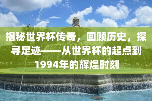 揭秘世界杯传奇，回顾历史，探寻足迹——从世界杯的起点到1994年的辉煌时刻