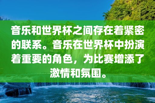音乐和世界杯之间存在着紧密的联系。音乐在世界杯中扮演着重要的角色，为比赛增添了激情和氛围。