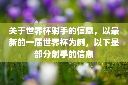 关于世界杯射手的信息，以最新的一届世界杯为例，以下是部分射手的信息