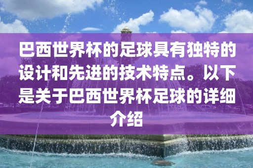 巴西世界杯的足球具有独特的设计和先进的技术特点。以下是关于巴西世界杯足球的详细介绍