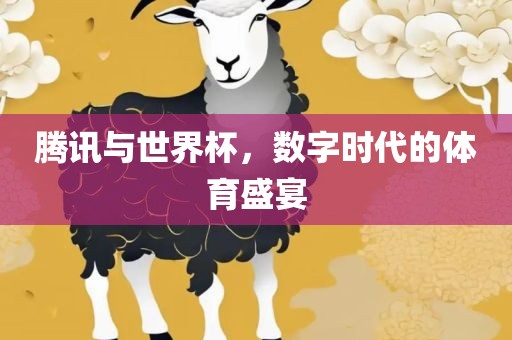 腾讯与世界杯，数字时代的体育盛宴