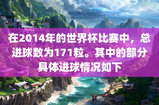 在2014年的世界杯比赛中，总进球数为171粒。其中的部分具体进球情况如下