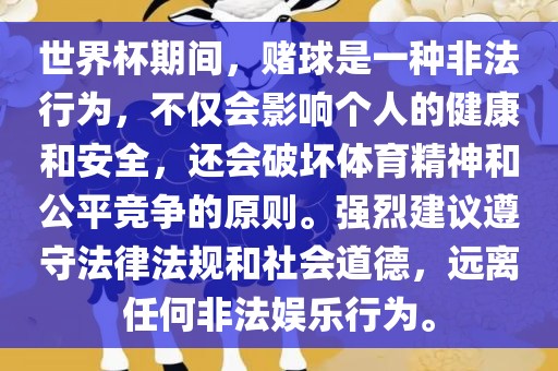 世界杯期间，赌球是一种非法行为，不仅会影响个人的健康和安全，还会破坏体育精神和公平竞争的原则。强烈建议遵守法律法规和社会道德，远离任何非法娱乐行为。