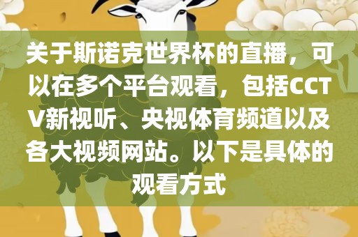 关于斯诺克世界杯的直播，可以在多个平台观看，包括CCTV新视听、央视体育频道以及各大视频网站。以下是具体的观看方式