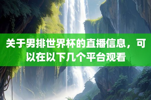 关于男排世界杯的直播信息，可以在以下几个平台观看
