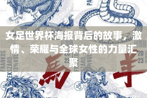 女足世界杯海报背后的故事，激情、荣耀与全球女性的力量汇聚