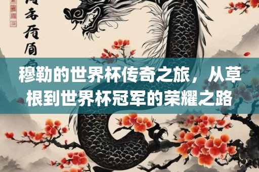 穆勒的世界杯传奇之旅，从草根到世界杯冠军的荣耀之路