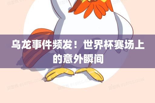 乌龙事件频发！世界杯赛场上的意外瞬间