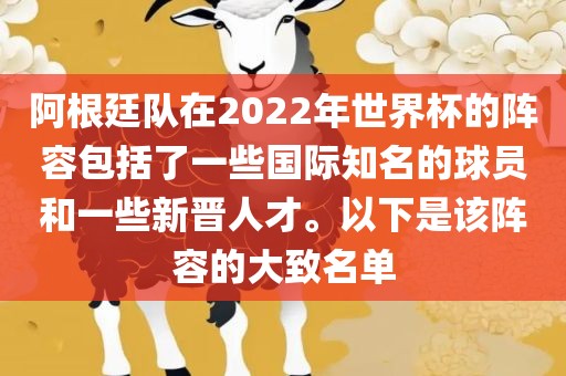 阿根廷队在2022年世界杯的阵容包括了一些国际知名的球员和一些新晋人才。以下是该阵容的大致名单