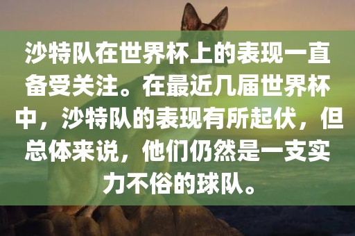 沙特队在世界杯上的表现一直备受关注。在最近几届世界杯中，沙特队的表现有所起伏，但总体来说，他们仍然是一支实力不俗的球队。