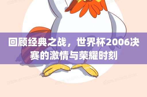 回顾经典之战，世界杯2006决赛的激情与荣耀时刻