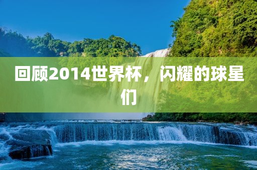 回顾2014世界杯，闪耀的球星们