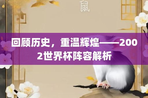 回顾历史，重温辉煌——2002世界杯阵容解析