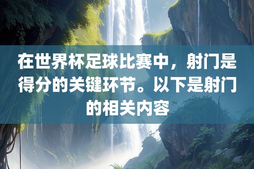 在世界杯足球比赛中，射门是得分的关键环节。以下是射门的相关内容